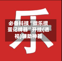 必备科技“微乐掼蛋记牌器	”开挂(透视)辅助神器-第1张图片