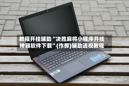 教程开挂辅助“决胜麻将小程序开挂神器软件下载	”(作弊)辅助透视教程-第1张图片