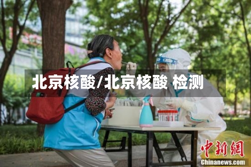 北京核酸/北京核酸 检测-第1张图片
