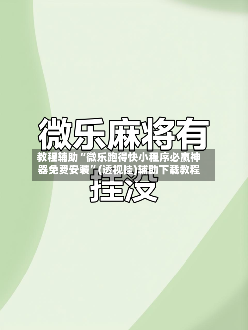 教程辅助“微乐跑得快小程序必赢神器免费安装	”(透视挂)辅助下载教程-第3张图片