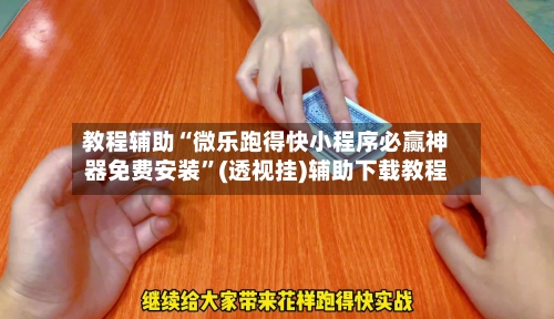 教程辅助“微乐跑得快小程序必赢神器免费安装”(透视挂)辅助下载教程-第2张图片