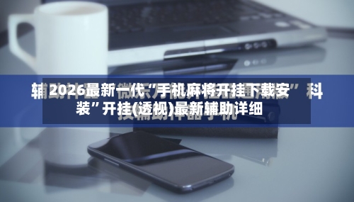 2026最新一代“手机麻将开挂下载安装”开挂(透视)最新辅助详细-第1张图片