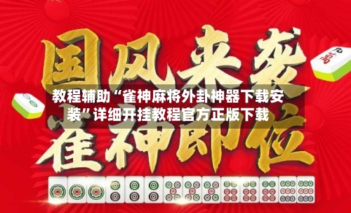 教程辅助“雀神麻将外卦神器下载安装”详细开挂教程官方正版下载-第2张图片