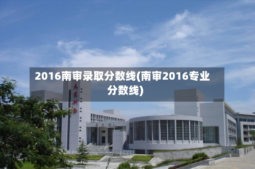 2016南审录取分数线(南审2016专业分数线)-第2张图片