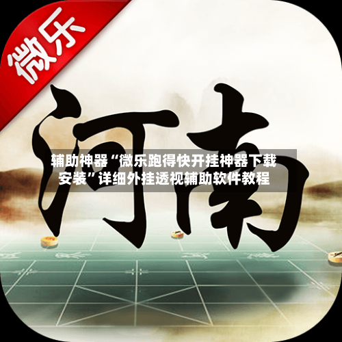 辅助神器“微乐跑得快开挂神器下载安装	”详细外挂透视辅助软件教程-第2张图片