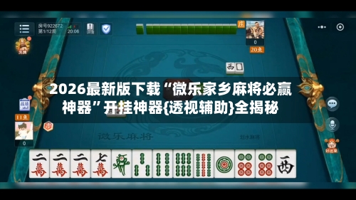 2026最新版下载“微乐家乡麻将必赢神器”开挂神器{透视辅助}全揭秘-第2张图片