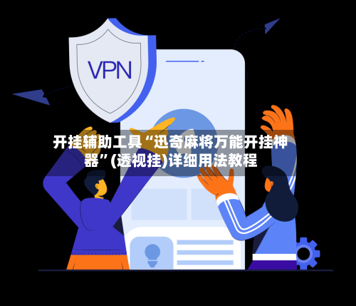 开挂辅助工具“迅奇麻将万能开挂神器	”(透视挂)详细用法教程-第1张图片