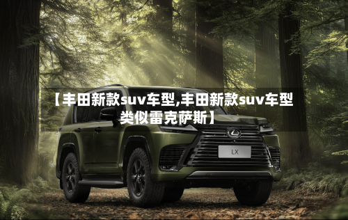 【丰田新款suv车型,丰田新款suv车型类似雷克萨斯】-第2张图片