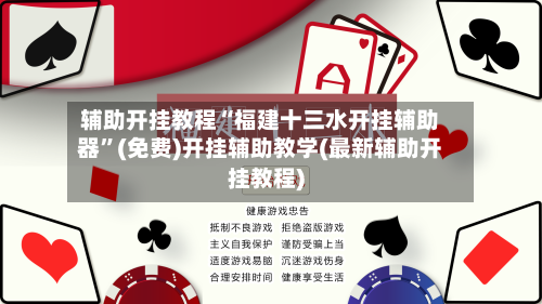 辅助开挂教程“福建十三水开挂辅助器”(免费)开挂辅助教学(最新辅助开挂教程)-第2张图片