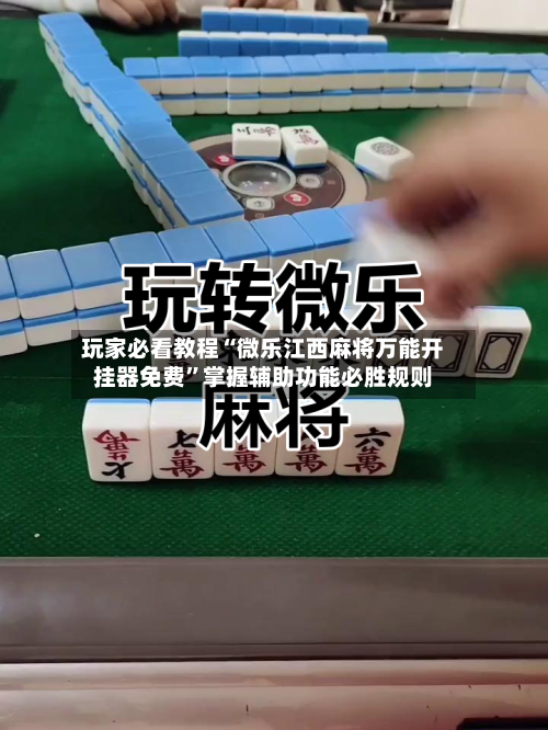 玩家必看教程“微乐江西麻将万能开挂器免费”掌握辅助功能必胜规则-第2张图片