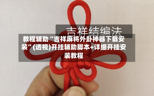 教程辅助“吉祥麻将外卦神器下载安装”(透视)开挂辅助脚本+详细开挂安装教程-第3张图片