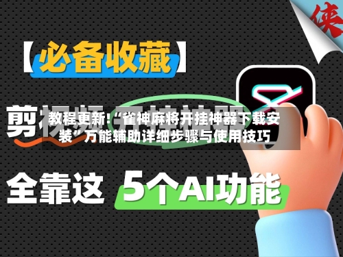 教程更新!“雀神麻将开挂神器下载安装”万能辅助详细步骤与使用技巧-第3张图片
