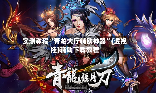 实测教程“青龙大厅辅助神器”(透视挂)辅助下载教程-第1张图片