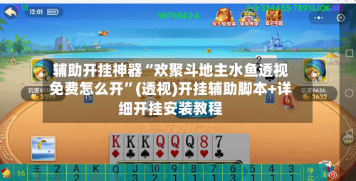 辅助开挂神器“欢聚斗地主水鱼透视免费怎么开”(透视)开挂辅助脚本+详细开挂安装教程-第2张图片