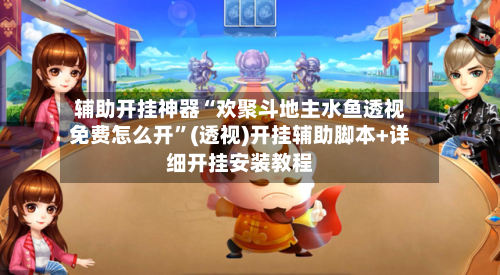 辅助开挂神器“欢聚斗地主水鱼透视免费怎么开”(透视)开挂辅助脚本+详细开挂安装教程-第3张图片