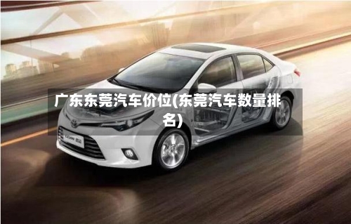 广东东莞汽车价位(东莞汽车数量排名)-第1张图片