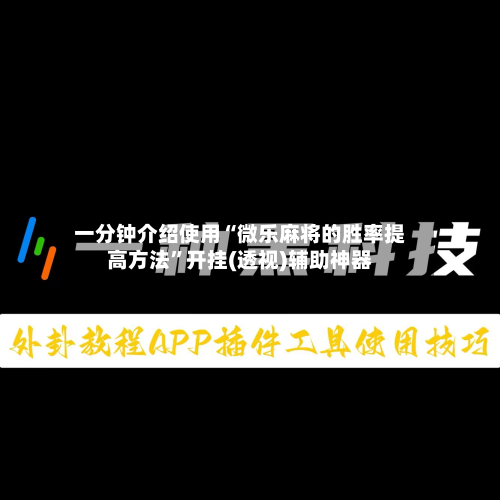 一分钟介绍使用“微乐麻将的胜率提高方法”开挂(透视)辅助神器-第1张图片