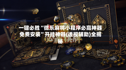 一键必胜“微乐麻将小程序必赢神器免费安装”开挂神器{透视辅助}全揭秘-第2张图片