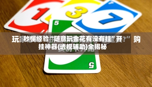 秒懂经验“随意玩金花有没有挂”开挂神器{透视辅助}全揭秘-第2张图片