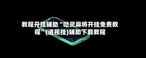 教程开挂辅助“哈灵麻将开挂免费教程”(透视挂)辅助下载教程-第3张图片