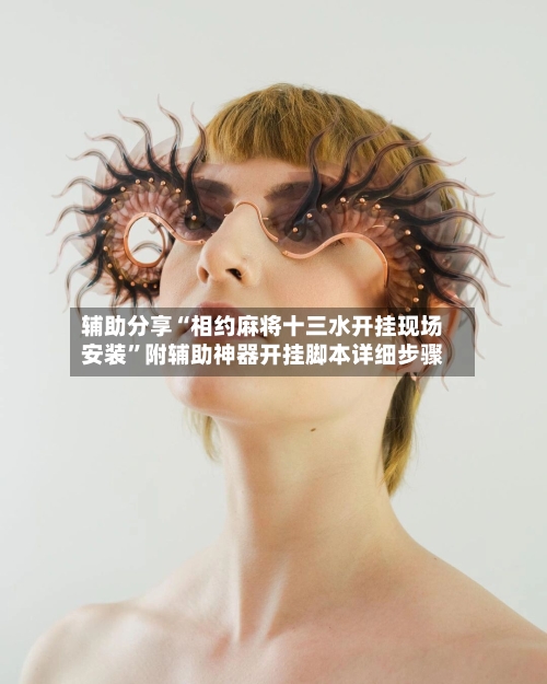 辅助分享“相约麻将十三水开挂现场安装”附辅助神器开挂脚本详细步骤-第2张图片