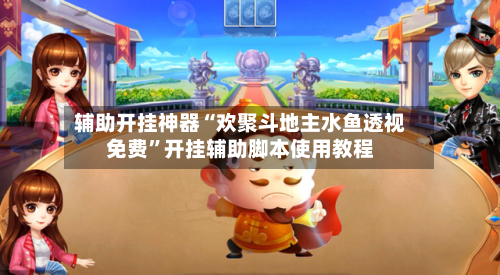 辅助开挂神器“欢聚斗地主水鱼透视免费	”开挂辅助脚本使用教程-第1张图片