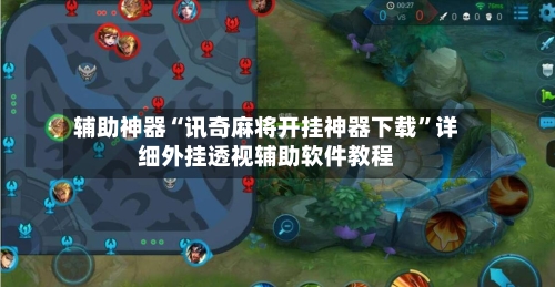 辅助神器“讯奇麻将开挂神器下载”详细外挂透视辅助软件教程-第3张图片