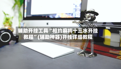 辅助开挂工具“相约麻将十三水开挂教程”(辅助神器)开挂详细教程-第2张图片