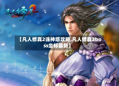【凡人修真2诛神塔攻略,凡人修真2boss坐标最新】-第1张图片