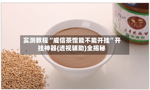 实测教程“威信茶馆能不能开挂	”开挂神器{透视辅助}全揭秘-第1张图片