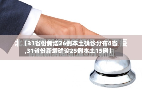 【31省份新增26例本土确诊分布4省,31省份新增确诊25例本土15例】-第1张图片