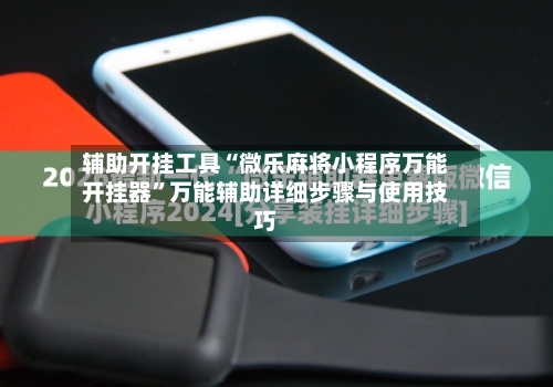 辅助开挂工具“微乐麻将小程序万能开挂器”万能辅助详细步骤与使用技巧-第1张图片