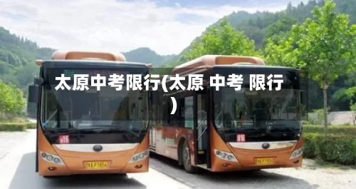 太原中考限行(太原 中考 限行)-第1张图片