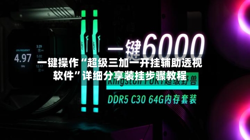 一键操作“超级三加一开挂辅助透视软件”详细分享装挂步骤教程-第3张图片