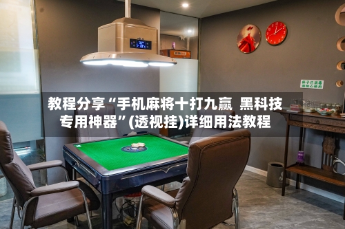 教程分享“手机麻将十打九赢  黑科技专用神器”(透视挂)详细用法教程-第1张图片