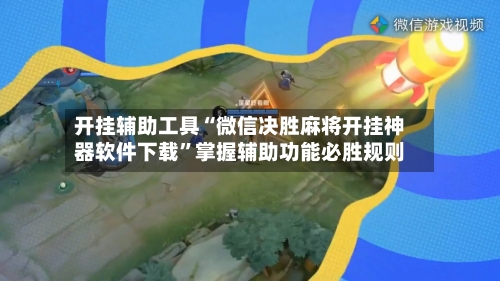 开挂辅助工具“微信决胜麻将开挂神器软件下载”掌握辅助功能必胜规则-第2张图片