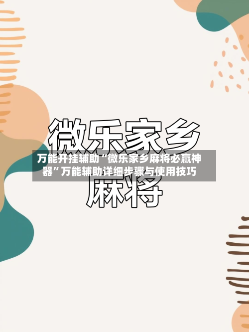 万能开挂辅助“微乐家乡麻将必赢神器”万能辅助详细步骤与使用技巧-第3张图片