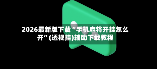 2026最新版下载“手机麻将开挂怎么开”(透视挂)辅助下载教程-第3张图片