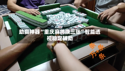 助赢神器“重庆麻将换三张	”智能透视稳定辅助-第1张图片