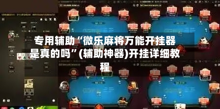专用辅助“微乐麻将万能开挂器是真的吗”(辅助神器)开挂详细教程-第2张图片