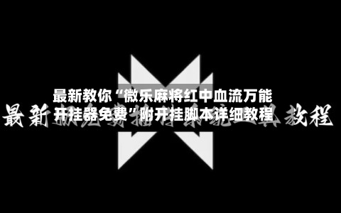 最新教你“微乐麻将红中血流万能开挂器免费”附开挂脚本详细教程-第3张图片