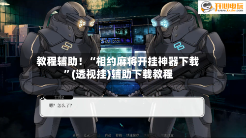 教程辅助！“相约麻将开挂神器下载”(透视挂)辅助下载教程-第2张图片