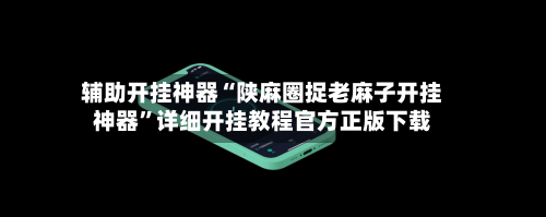 辅助开挂神器“陕麻圈捉老麻子开挂神器	”详细开挂教程官方正版下载-第2张图片