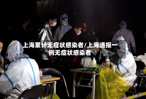 上海累计无症状感染者/上海通报一例无症状感染者-第2张图片