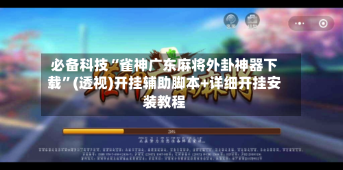 必备科技“雀神广东麻将外卦神器下载”(透视)开挂辅助脚本+详细开挂安装教程-第1张图片