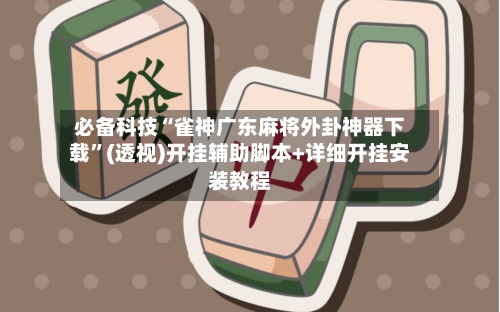 必备科技“雀神广东麻将外卦神器下载”(透视)开挂辅助脚本+详细开挂安装教程-第2张图片