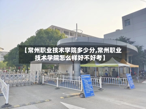 【常州职业技术学院多少分,常州职业技术学院怎么样好不好考】-第2张图片