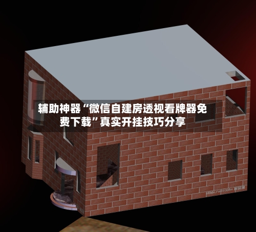 辅助神器“微信自建房透视看牌器免费下载”真实开挂技巧分享-第1张图片