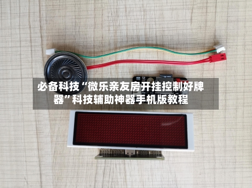 必备科技“微乐亲友房开挂控制好牌器”科技辅助神器手机版教程-第2张图片