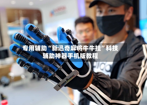 专用辅助“新迅奇麻将牛牛挂”科技辅助神器手机版教程-第1张图片
